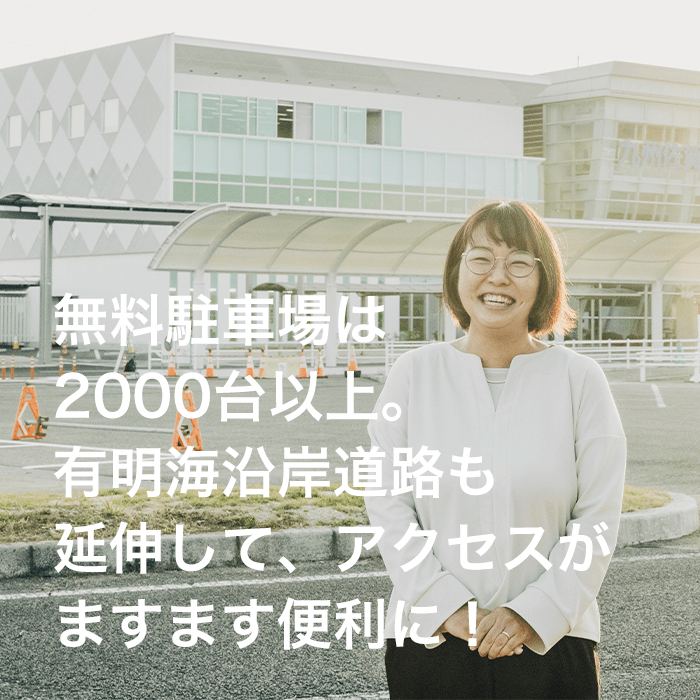 無料駐車場は2000台以上。有明海岸道路も延伸して、アクセスがますます便利に！