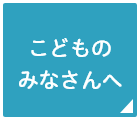 こどものみなさんへ