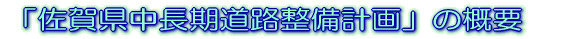 「佐賀県の中長期道路整備計画（案）」の概要